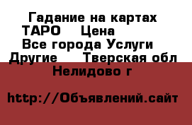 Гадание на картах ТАРО. › Цена ­ 1 000 - Все города Услуги » Другие   . Тверская обл.,Нелидово г.